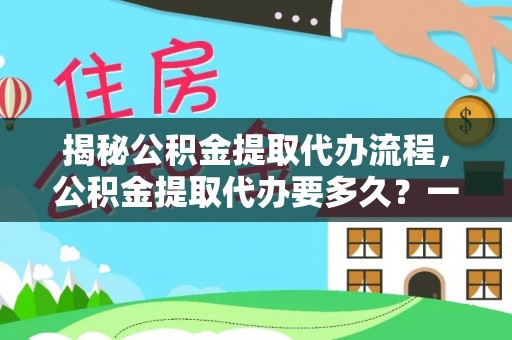 顺城揭秘公积金提取代办流程，公积金提取代办要多久？一文读懂