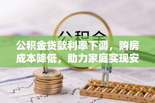 顺城公积金贷款利率下调，购房成本降低，助力家庭实现安居梦