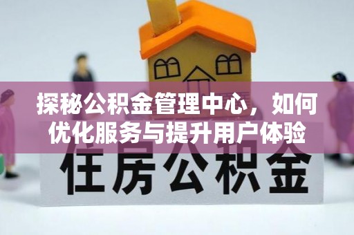 顺城探秘公积金管理中心，如何优化服务与提升用户体验