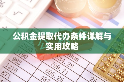 顺城公积金提取代办条件详解与实用攻略