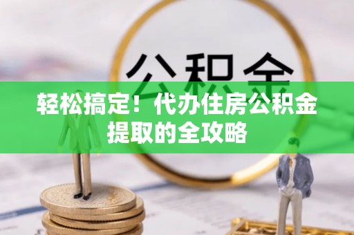 顺城轻松搞定！代办住房公积金提取的全攻略