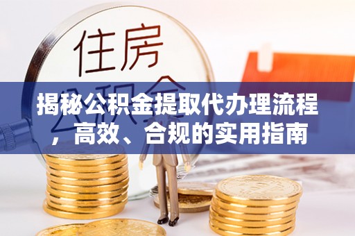 顺城揭秘公积金提取代办理流程，高效、合规的实用指南