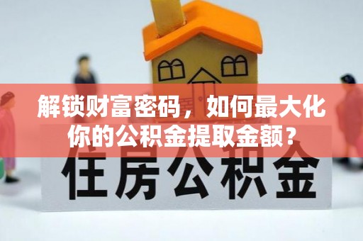 顺城解锁财富密码，如何最大化你的公积金提取金额？