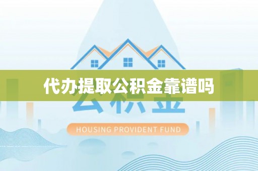 顺城代办提取公积金靠谱吗