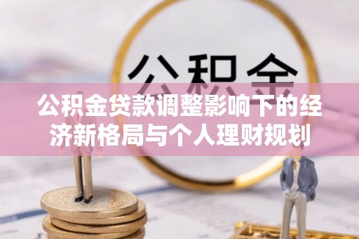 顺城公积金贷款调整影响下的经济新格局与个人理财规划