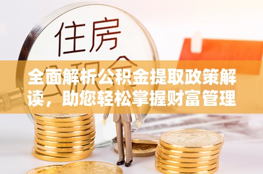 顺城全面解析公积金提取政策解读，助您轻松掌握财富管理新方向