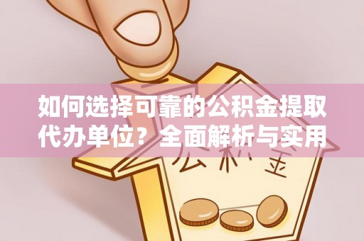 顺城如何选择可靠的公积金提取代办单位？全面解析与实用指南