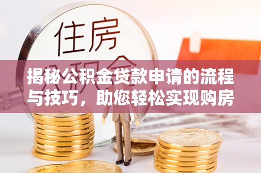顺城揭秘公积金贷款申请的流程与技巧，助您轻松实现购房梦