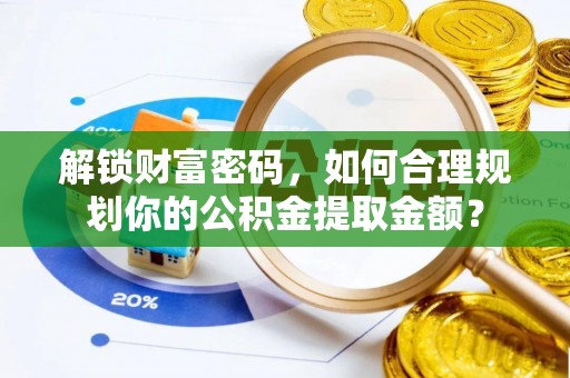 顺城解锁财富密码，如何合理规划你的公积金提取金额？