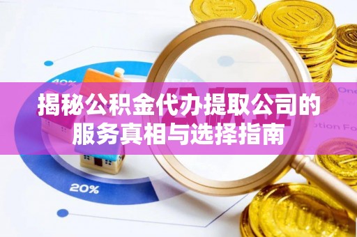顺城揭秘公积金代办提取公司的服务真相与选择指南