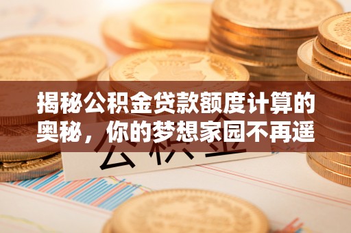 顺城揭秘公积金贷款额度计算的奥秘，你的梦想家园不再遥不可及