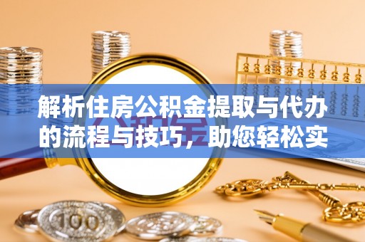 顺城解析住房公积金提取与代办的流程与技巧，助您轻松实现资金流动