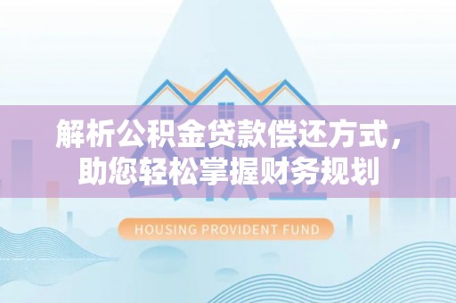 顺城解析公积金贷款偿还方式，助您轻松掌握财务规划