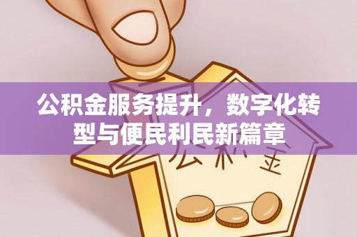 顺城公积金服务提升，数字化转型与便民利民新篇章