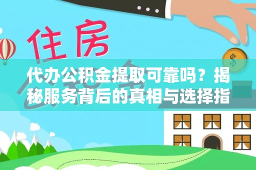 顺城代办公积金提取可靠吗？揭秘服务背后的真相与选择指南