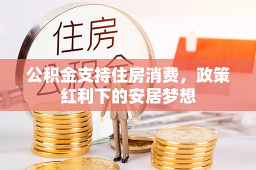 顺城公积金支持住房消费，政策红利下的安居梦想