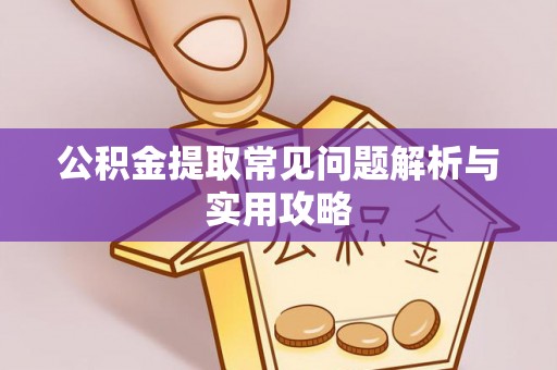 顺城公积金提取常见问题解析与实用攻略