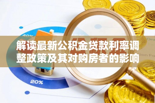 顺城解读最新公积金贷款利率调整政策及其对购房者的影响