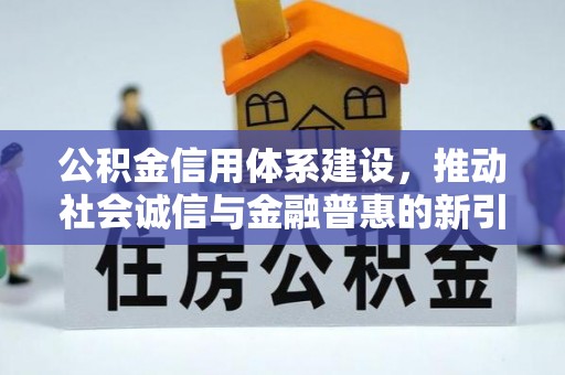 顺城公积金信用体系建设，推动社会诚信与金融普惠的新引擎