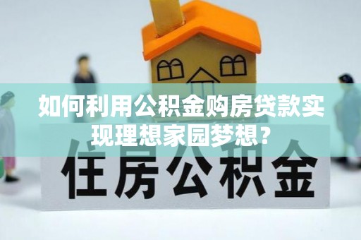 顺城如何利用公积金购房贷款实现理想家园梦想？