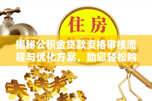 顺城揭秘公积金贷款资格审核流程与优化方案，助您轻松购房