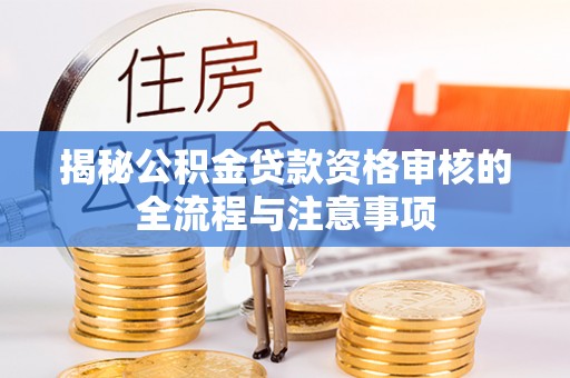 顺城揭秘公积金贷款资格审核的全流程与注意事项