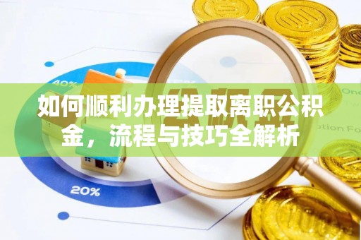 顺城如何顺利办理提取离职公积金，流程与技巧全解析