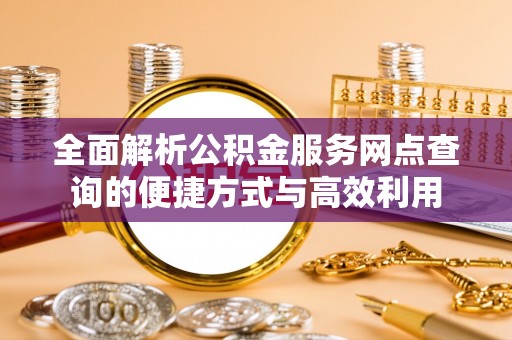 顺城全面解析公积金服务网点查询的便捷方式与高效利用