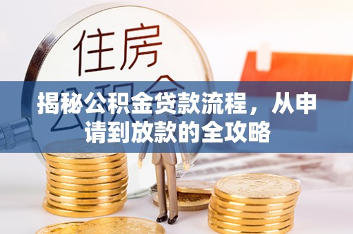 顺城揭秘公积金贷款流程，从申请到放款的全攻略