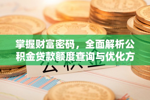 顺城掌握财富密码，全面解析公积金贷款额度查询与优化方案