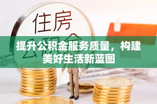 顺城提升公积金服务质量，构建美好生活新蓝图