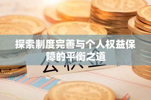顺城探索制度完善与个人权益保障的平衡之道