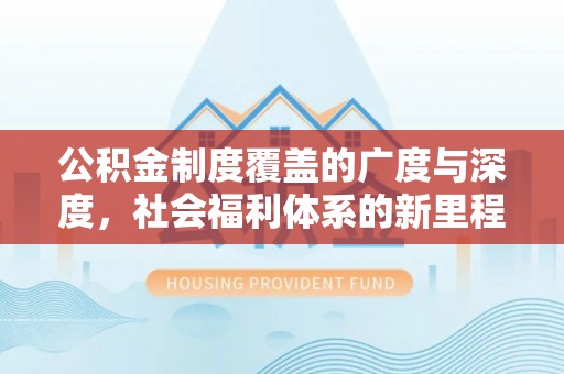 顺城公积金制度覆盖的广度与深度，社会福利体系的新里程碑