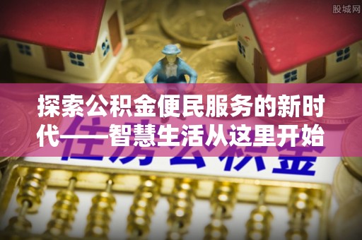 顺城探索公积金便民服务的新时代——智慧生活从这里开始