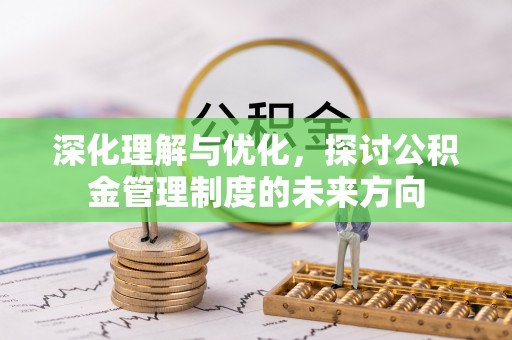 顺城深化理解与优化，探讨公积金管理制度的未来方向