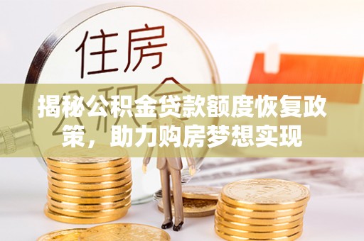 顺城揭秘公积金贷款额度恢复政策，助力购房梦想实现