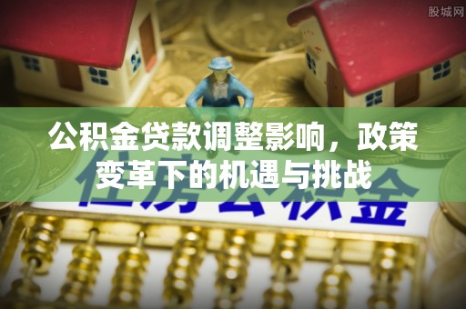 顺城公积金贷款调整影响，政策变革下的机遇与挑战