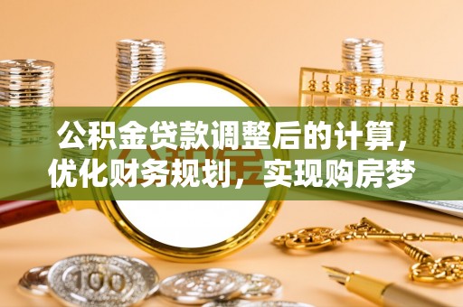 顺城公积金贷款调整后的计算，优化财务规划，实现购房梦想