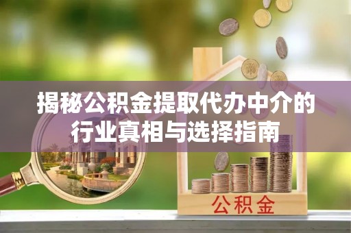 顺城揭秘公积金提取代办中介的行业真相与选择指南