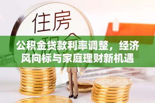 顺城公积金贷款利率调整，经济风向标与家庭理财新机遇