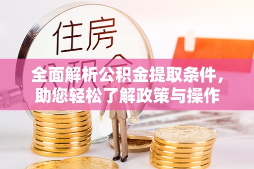 顺城全面解析公积金提取条件，助您轻松了解政策与操作