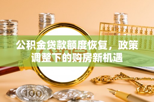 顺城公积金贷款额度恢复，政策调整下的购房新机遇