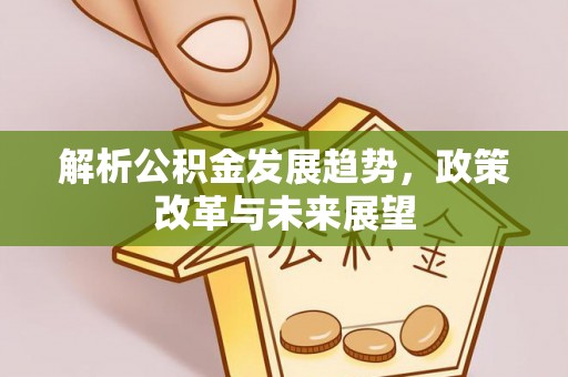 顺城解析公积金发展趋势，政策改革与未来展望