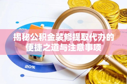 顺城揭秘公积金装修提取代办的便捷之道与注意事项