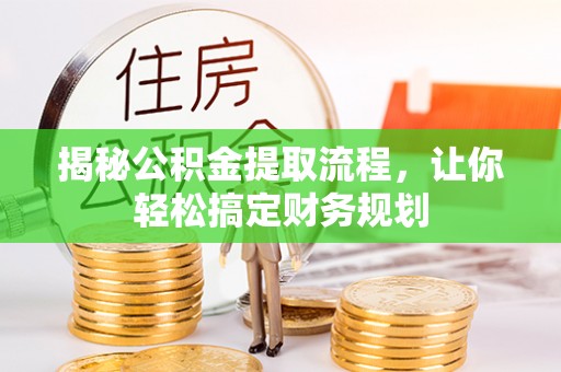 顺城揭秘公积金提取流程，让你轻松搞定财务规划