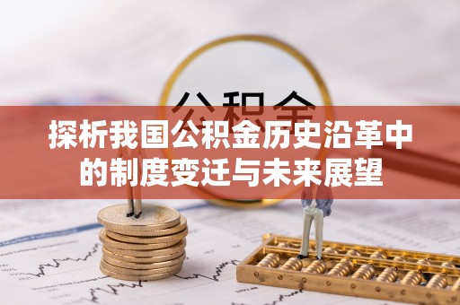 顺城探析我国公积金历史沿革中的制度变迁与未来展望