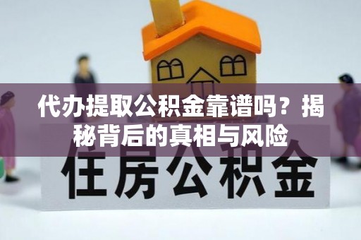 顺城代办提取公积金靠谱吗？揭秘背后的真相与风险
