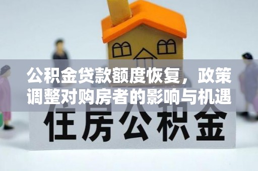 顺城公积金贷款额度恢复，政策调整对购房者的影响与机遇