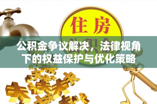 顺城公积金争议解决，法律视角下的权益保护与优化策略