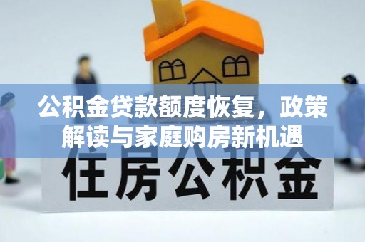 顺城公积金贷款额度恢复，政策解读与家庭购房新机遇